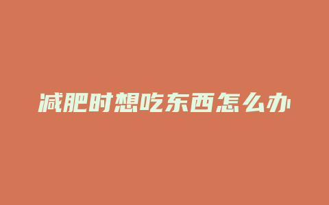 减肥时想吃东西怎么办