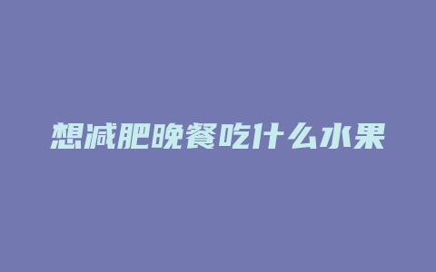 想减肥晚餐吃什么水果